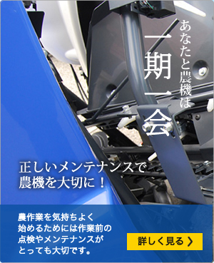 あなたと農機は一期一会 正しいメンテナンスで農機を大切に！